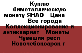 Куплю биметаллическую монету ЯНАО › Цена ­ 6 000 - Все города Коллекционирование и антиквариат » Монеты   . Чувашия респ.,Новочебоксарск г.